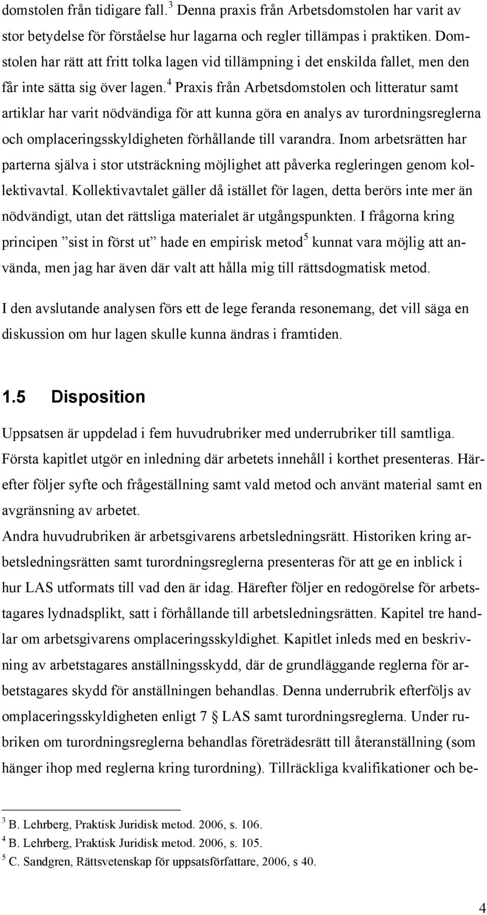 4 Praxis från Arbetsdomstolen och litteratur samt artiklar har varit nödvändiga för att kunna göra en analys av turordningsreglerna och omplaceringsskyldigheten förhållande till varandra.