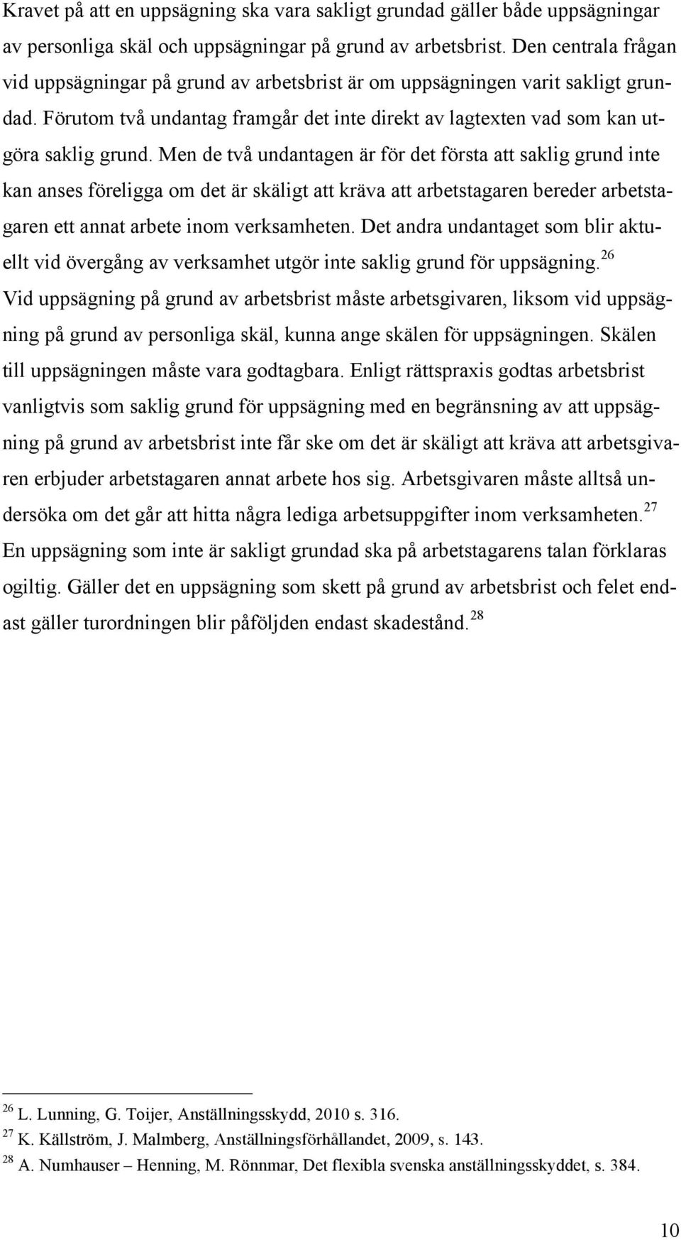 Men de två undantagen är för det första att saklig grund inte kan anses föreligga om det är skäligt att kräva att arbetstagaren bereder arbetstagaren ett annat arbete inom verksamheten.