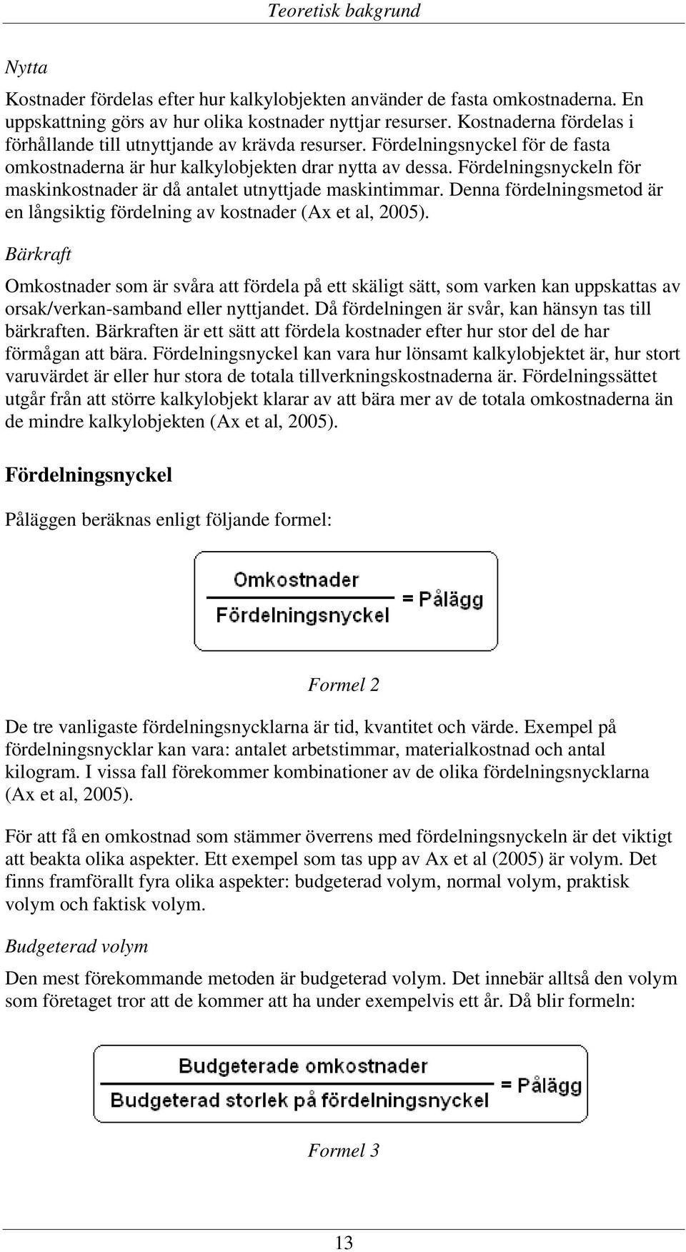 Fördelningsnyckeln för maskinkostnader är då antalet utnyttjade maskintimmar. Denna fördelningsmetod är en långsiktig fördelning av kostnader (Ax et al, 2005).