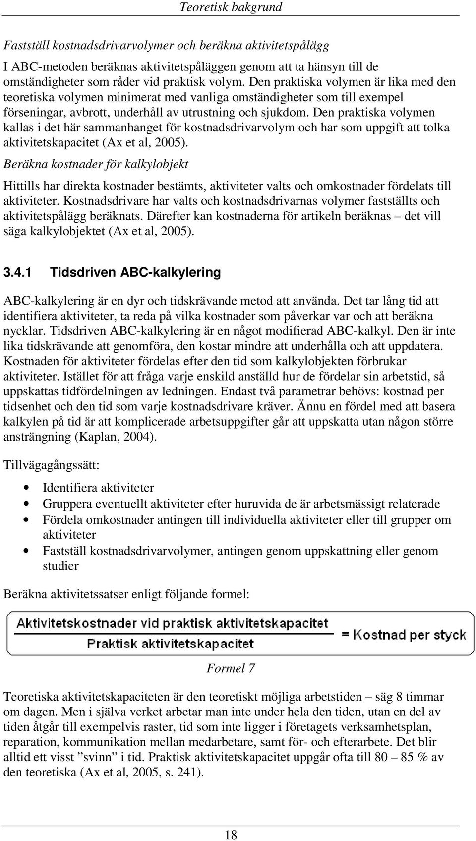 Den praktiska volymen kallas i det här sammanhanget för kostnadsdrivarvolym och har som uppgift att tolka aktivitetskapacitet (Ax et al, 2005).