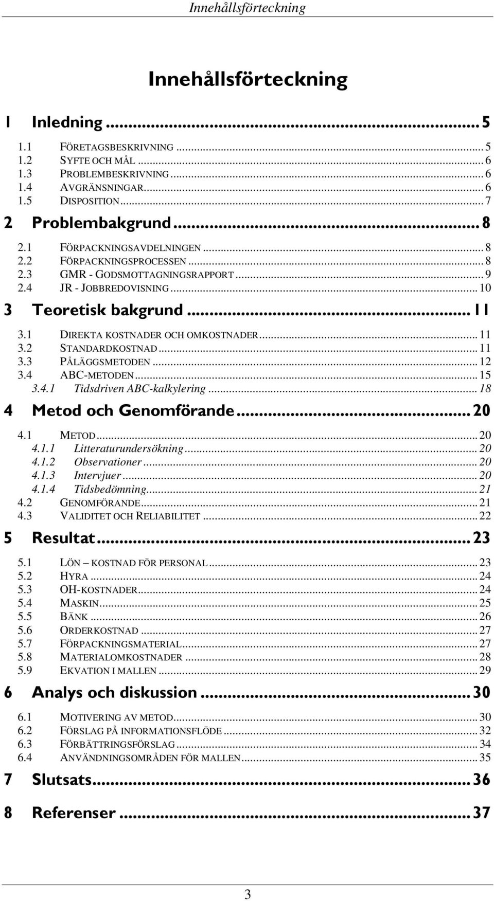 2 STANDARDKOSTNAD... 11 3.3 PÅLÄGGSMETODEN... 12 3.4 ABC-METODEN... 15 3.4.1 Tidsdriven ABC-kalkylering... 18 4 Metod och Genomförande...20 4.1 METOD... 20 4.1.1 Litteraturundersökning... 20 4.1.2 Observationer.