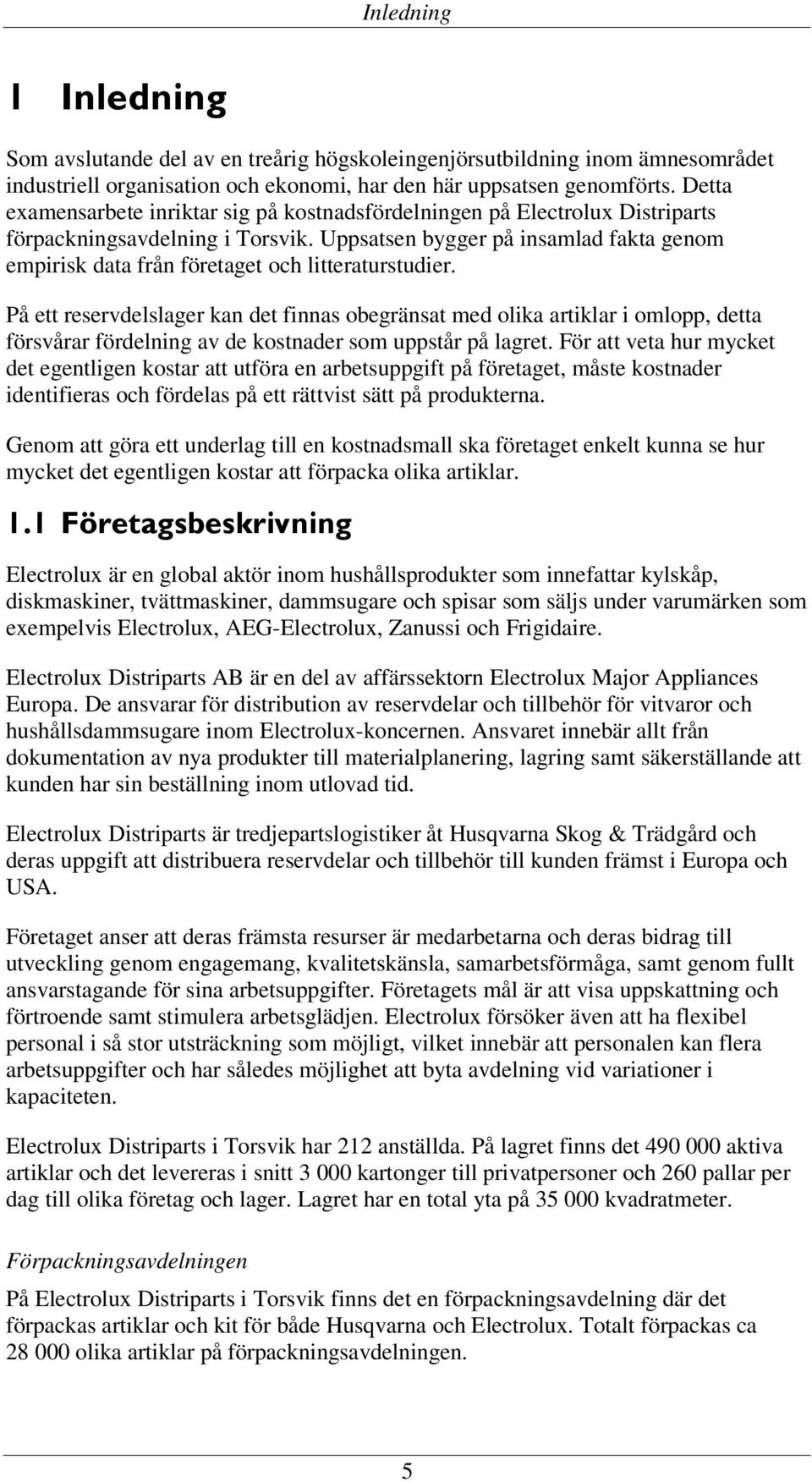 Uppsatsen bygger på insamlad fakta genom empirisk data från företaget och litteraturstudier.