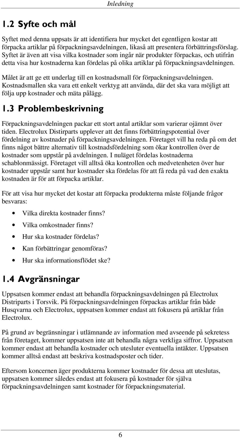 Målet är att ge ett underlag till en kostnadsmall för förpackningsavdelningen. Kostnadsmallen ska vara ett enkelt verktyg att använda, där det ska vara möjligt att följa upp kostnader och mäta pålägg.