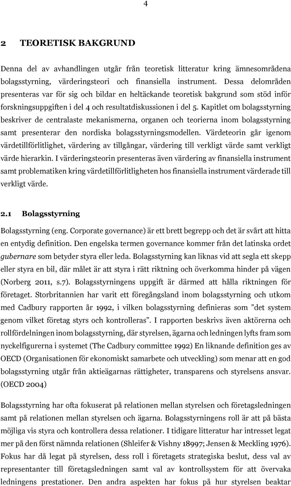 Kapitlet om bolagsstyrning beskriver de centralaste mekanismerna, organen och teorierna inom bolagsstyrning samt presenterar den nordiska bolagsstyrningsmodellen.