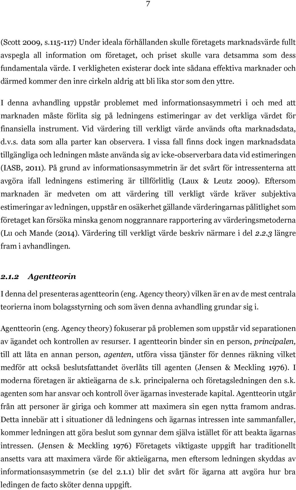 I denna avhandling uppstår problemet med informationsasymmetri i och med att marknaden måste förlita sig på ledningens estimeringar av det verkliga värdet för finansiella instrument.