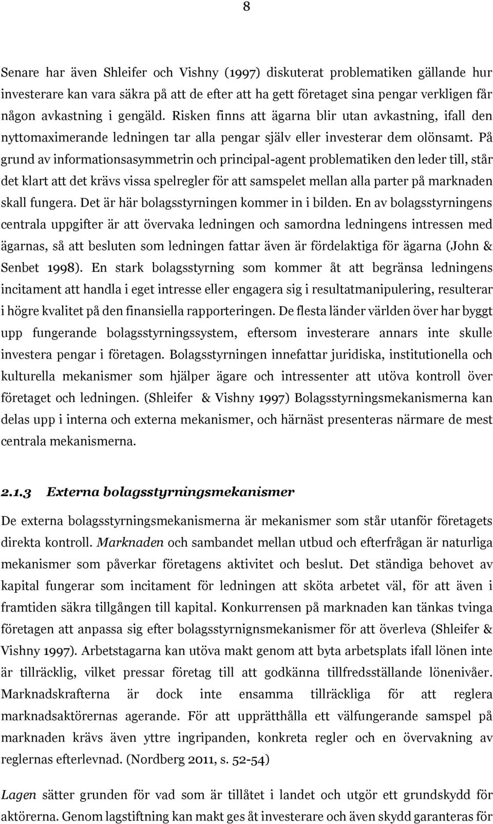 På grund av informationsasymmetrin och principal-agent problematiken den leder till, står det klart att det krävs vissa spelregler för att samspelet mellan alla parter på marknaden skall fungera.