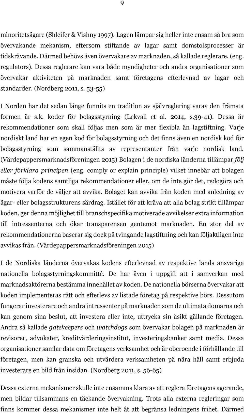 Dessa reglerare kan vara både myndigheter och andra organisationer som övervakar aktiviteten på marknaden samt företagens efterlevnad av lagar och standarder. (Nordberg 2011, s.
