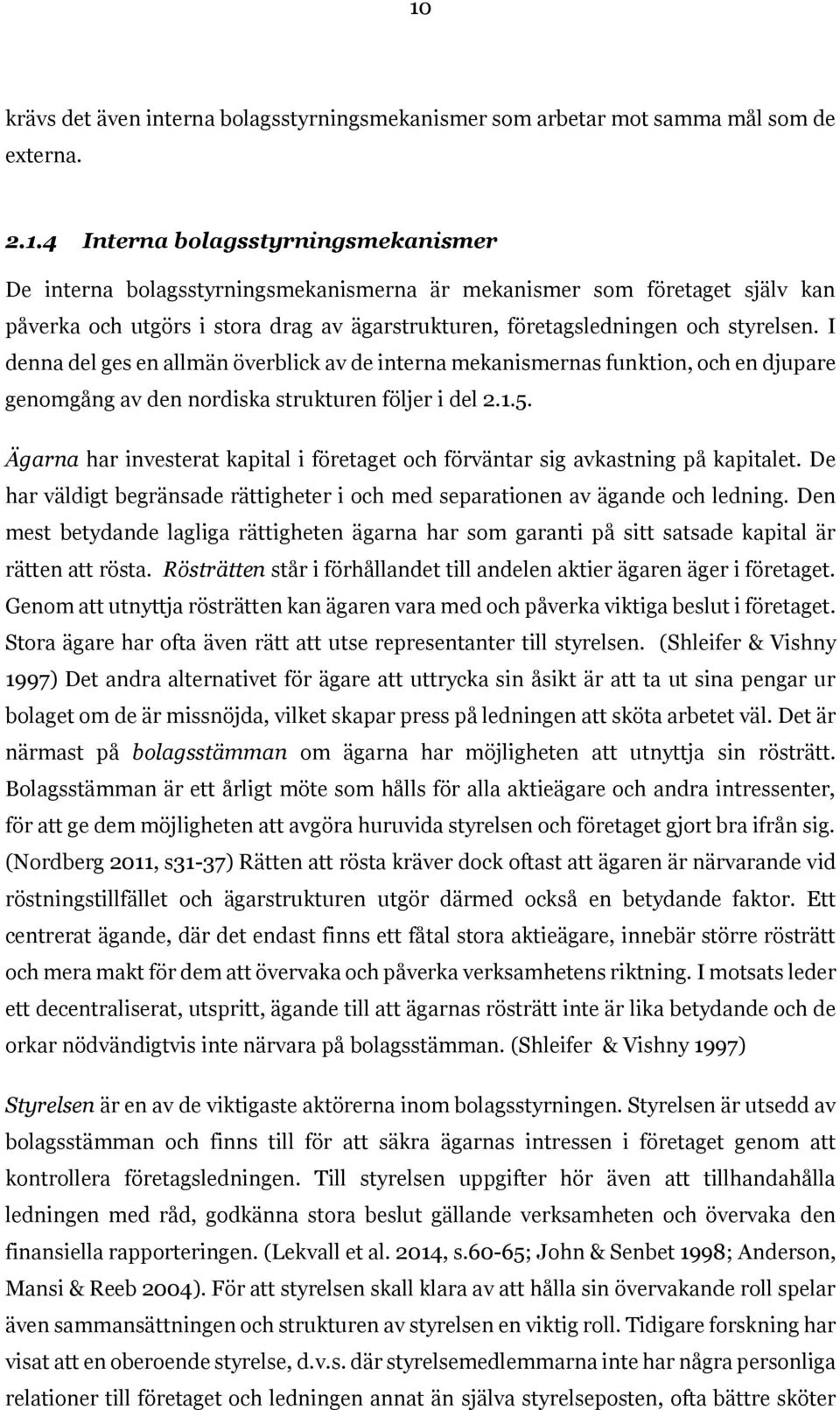 Ägarna har investerat kapital i företaget och förväntar sig avkastning på kapitalet. De har väldigt begränsade rättigheter i och med separationen av ägande och ledning.