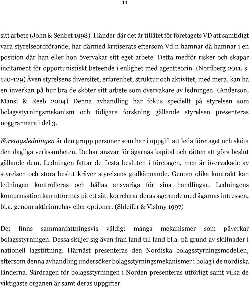 Detta medför risker och skapar incitament för opportunistiskt beteende i enlighet med agentteorin. (Nordberg 2011, s.