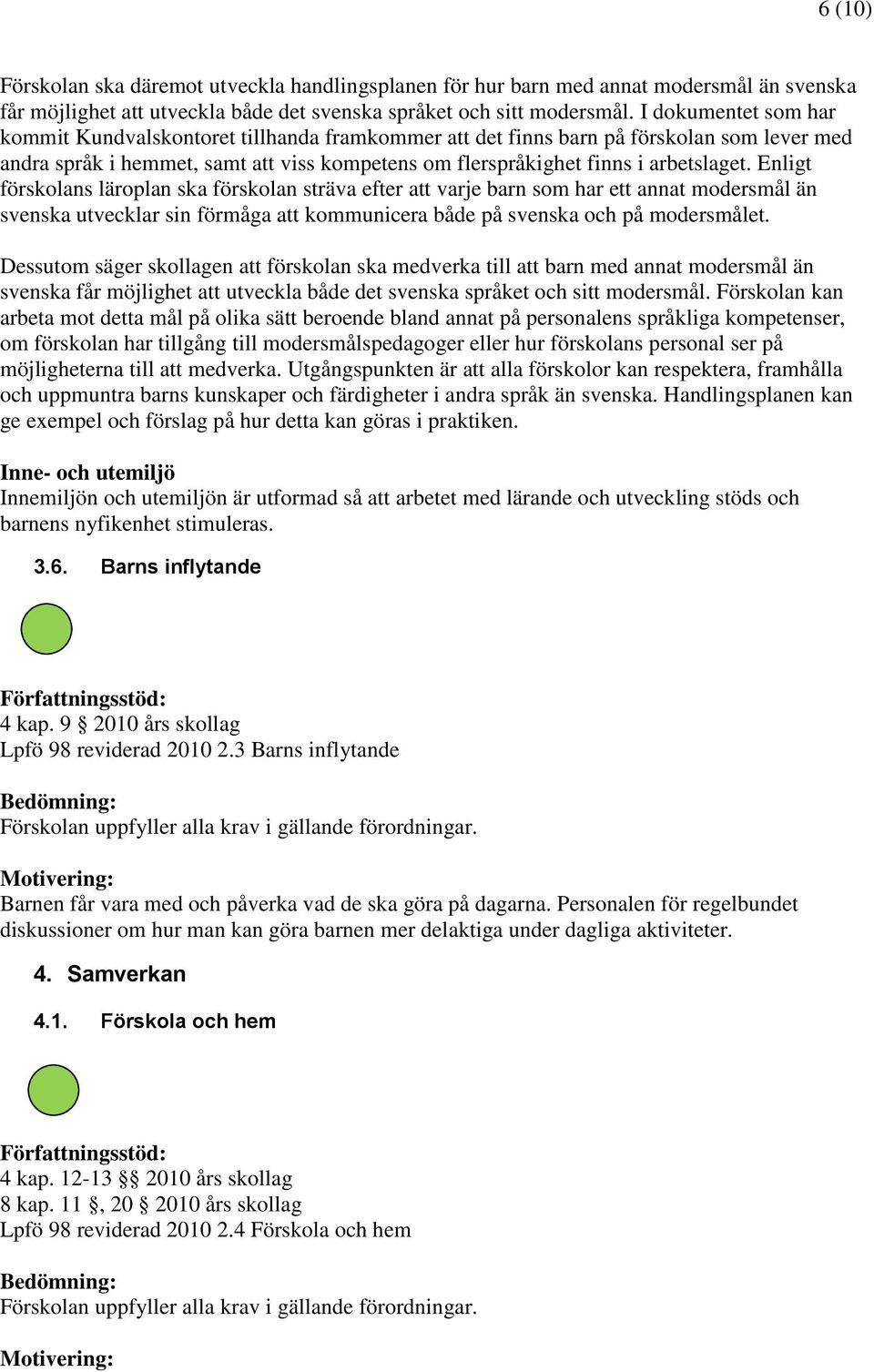 Enligt förskolans läroplan ska förskolan sträva efter att varje barn som har ett annat modersmål än svenska utvecklar sin förmåga att kommunicera både på svenska och på modersmålet.