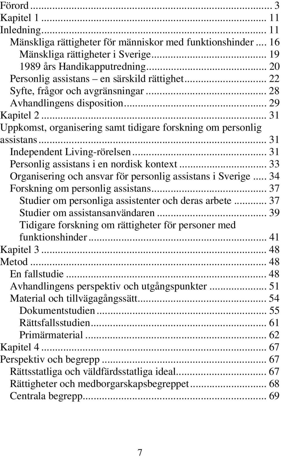 .. 31 Uppkomst, organisering samt tidigare forskning om personlig assistans... 31 Independent Living-rörelsen... 31 Personlig assistans i en nordisk kontext.