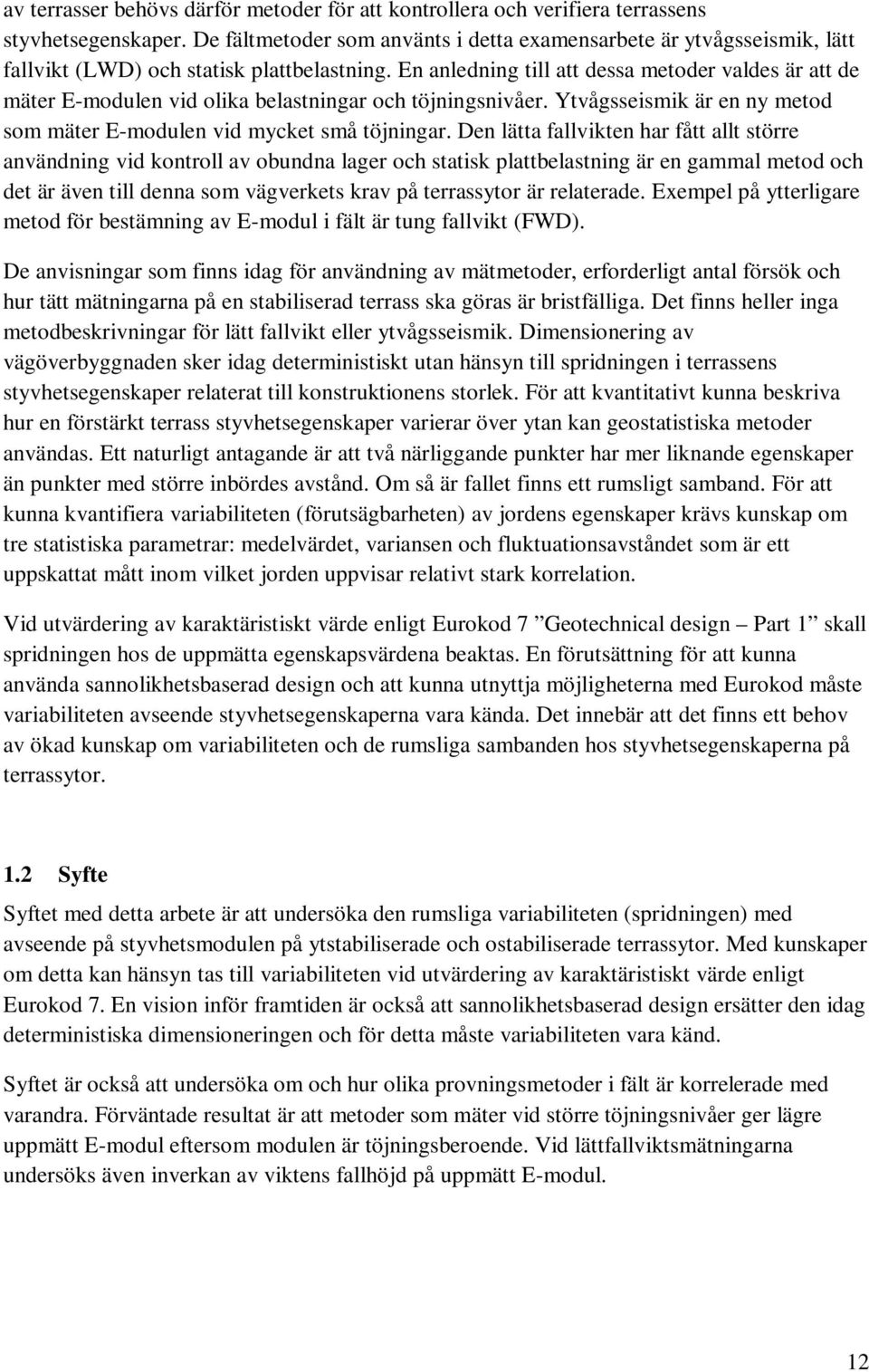 En anledning till att dessa metoder valdes är att de mäter E-modulen vid olika belastningar och töjningsnivåer. Ytvågsseismik är en ny metod som mäter E-modulen vid mycket små töjningar.