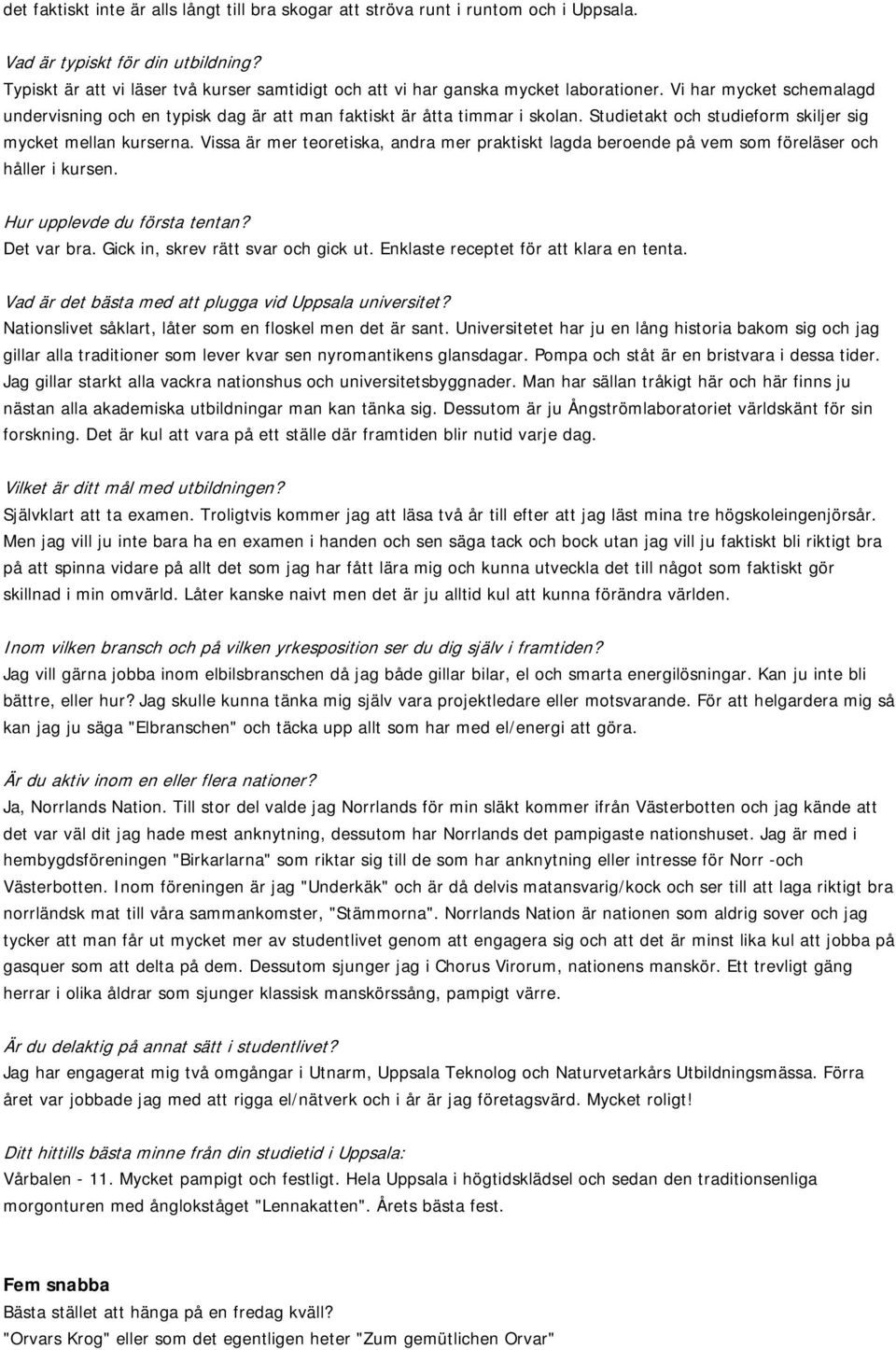 Studietakt och studieform skiljer sig mycket mellan kurserna. Vissa är mer teoretiska, andra mer praktiskt lagda beroende på vem som föreläser och håller i kursen. Hur upplevde du första tentan?