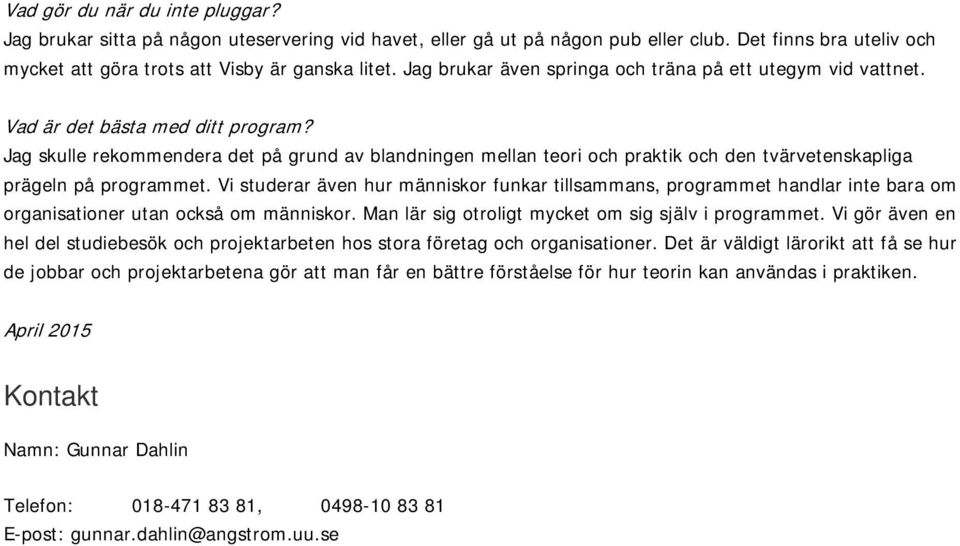 Jag skulle rekommendera det på grund av blandningen mellan teori och praktik och den tvärvetenskapliga prägeln på programmet.