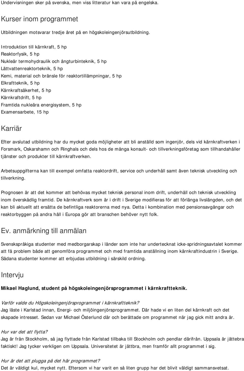 Elkraftteknik, 5 hp Kärnkraftsäkerhet, 5 hp Kärnkraftdrift, 5 hp Framtida nukleära energisystem, 5 hp Examensarbete, 15 hp Karriär Efter avslutad utbildning har du mycket goda möjligheter att bli