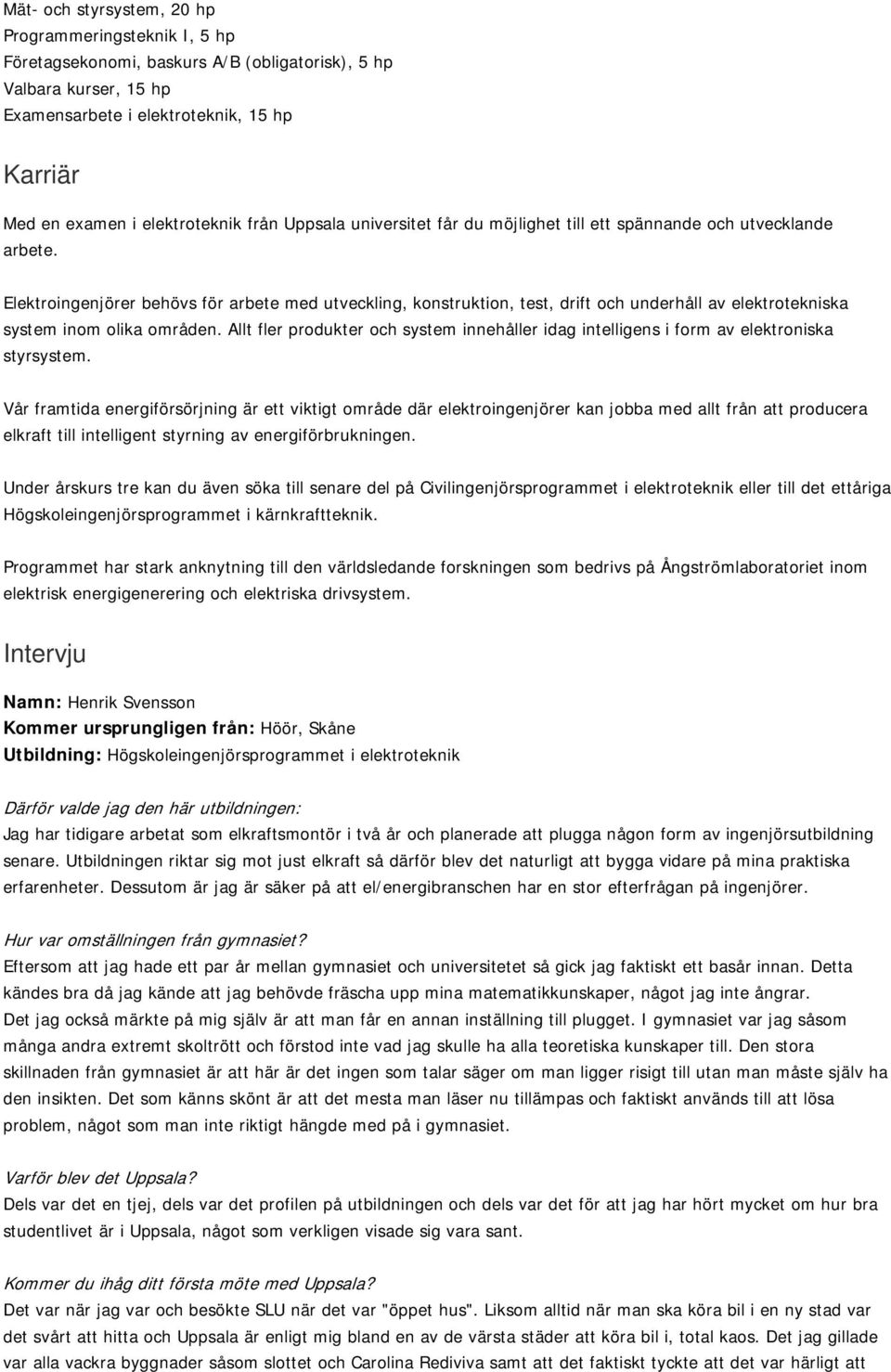 Elektroingenjörer behövs för arbete med utveckling, konstruktion, test, drift och underhåll av elektrotekniska system inom olika områden.