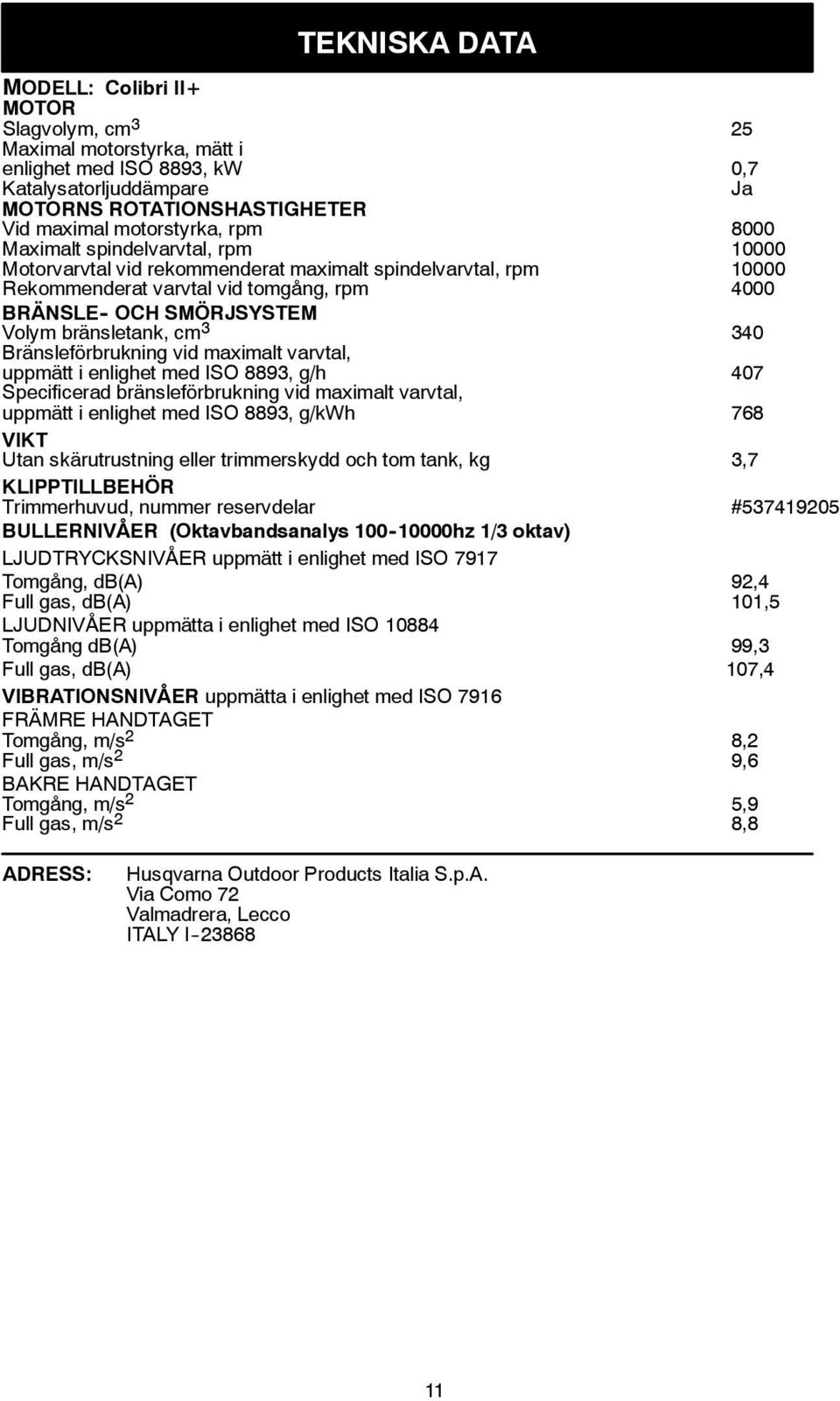 cm 3 340 Bränsleförbrukning vid maximalt varvtal, uppmätt i enlighet med ISO 8893, g/h 407 Specificerad bränsleförbrukning vid maximalt varvtal, uppmätt i enlighet med ISO 8893, g/kwh 768 VIKT Utan