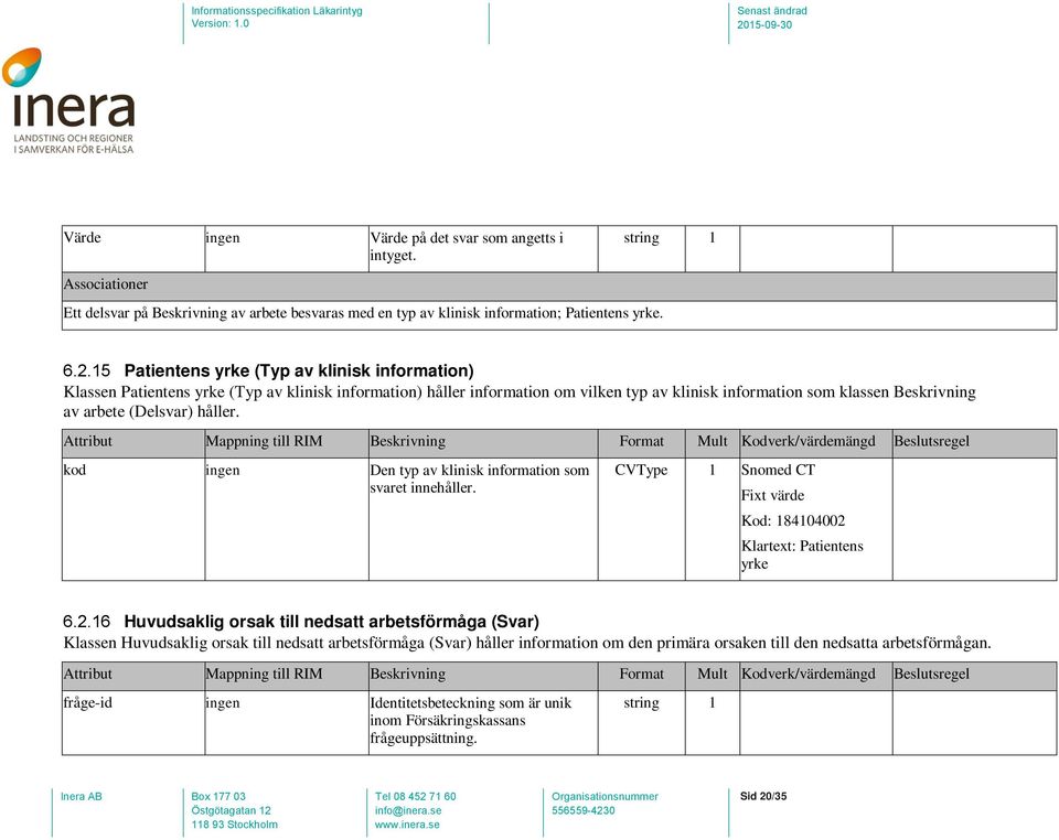 (Delsvar) håller. kod ingen Den typ av klinisk information som svaret innehåller. CVType 1 Snomed CT Fixt värde Kod: 184104002 