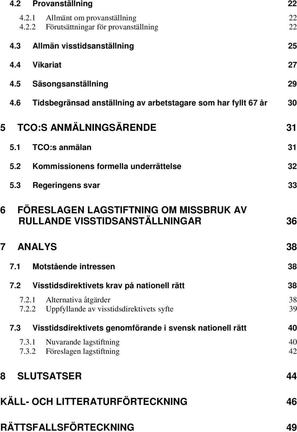 3 Regeringens svar 33 6 FÖRESLAGEN LAGSTIFTNING OM MISSBRUK AV RULLANDE VISSTIDSANSTÄLLNINGAR 36 7 ANALYS 38 7.1 Motstående intressen 38 7.2 Visstidsdirektivets krav på nationell rätt 38 7.2.1 Alternativa åtgärder 38 7.