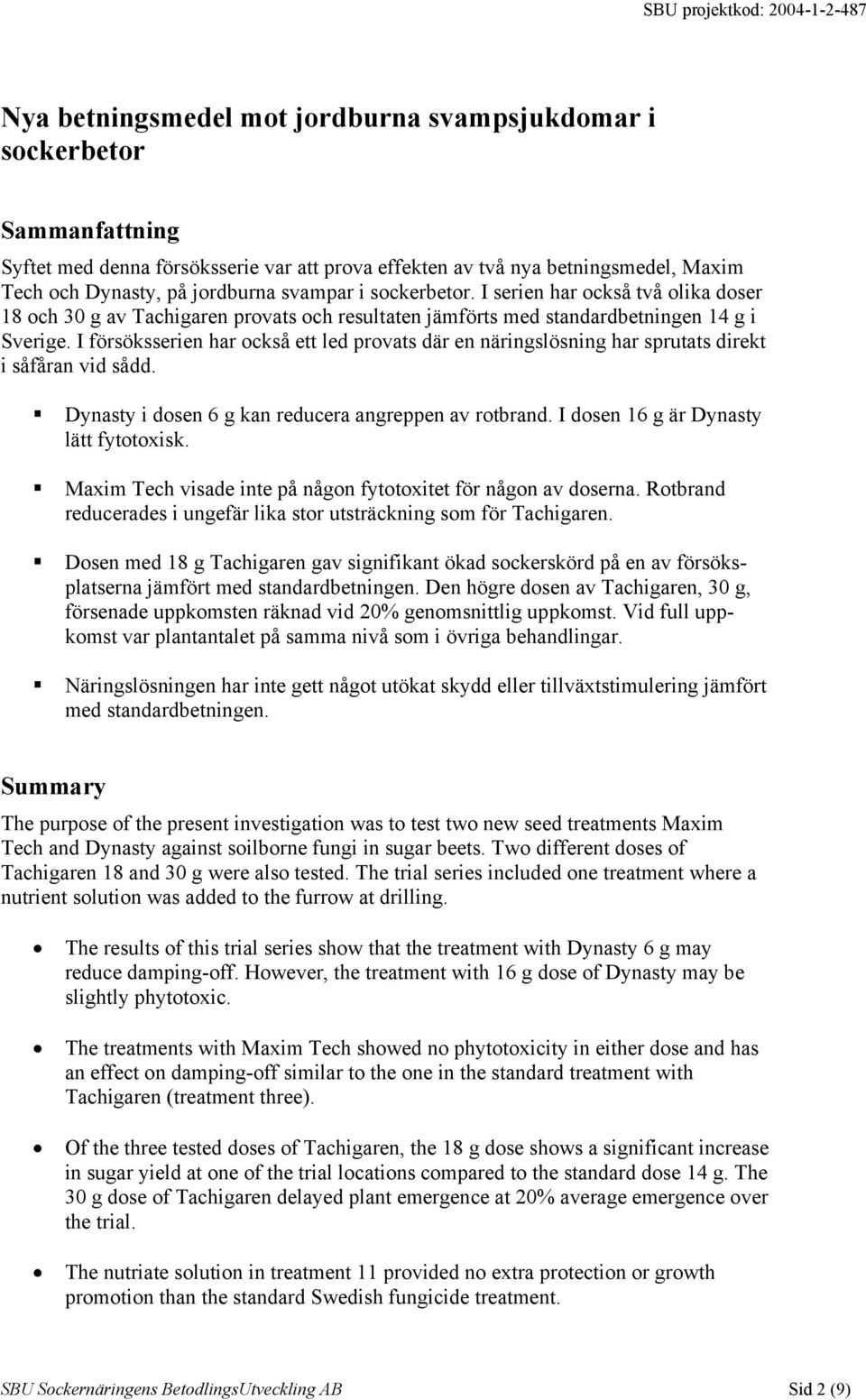 I försöksserien har också ett led provats där en näringslösning har sprutats direkt i såfåran vid sådd. Dynasty i dosen 6 g kan reducera angreppen av rotbrand. I dosen 16 g är Dynasty lätt fytotoxisk.