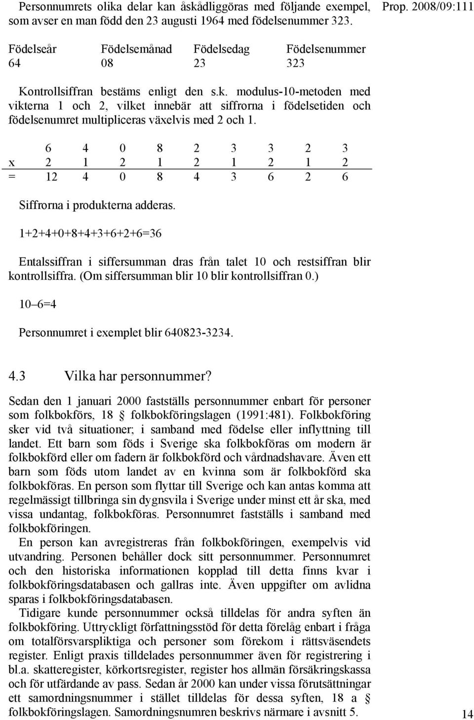 modulus-10-metoden med vikterna 1 och 2, vilket innebär att siffrorna i födelsetiden och födelsenumret multipliceras växelvis med 2 och 1.