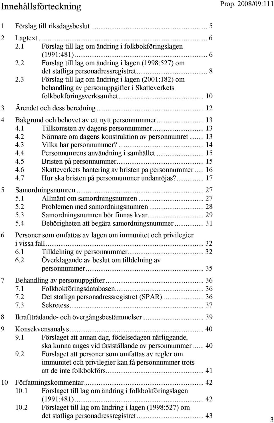 .. 12 4 Bakgrund och behovet av ett nytt personnummer... 13 4.1 Tillkomsten av dagens personnummer... 13 4.2 Närmare om dagens konstruktion av personnumret... 13 4.3 Vilka har personnummer?... 14 4.