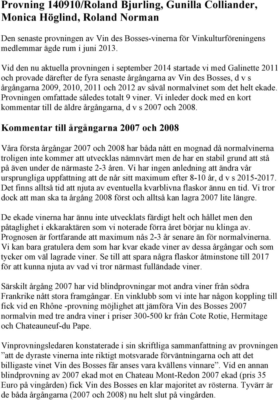 normalvinet som det helt ekade. Provningen omfattade således totalt 9 viner. Vi inleder dock med en kort kommentar till de äldre årgångarna, d v s 2007 och 2008.