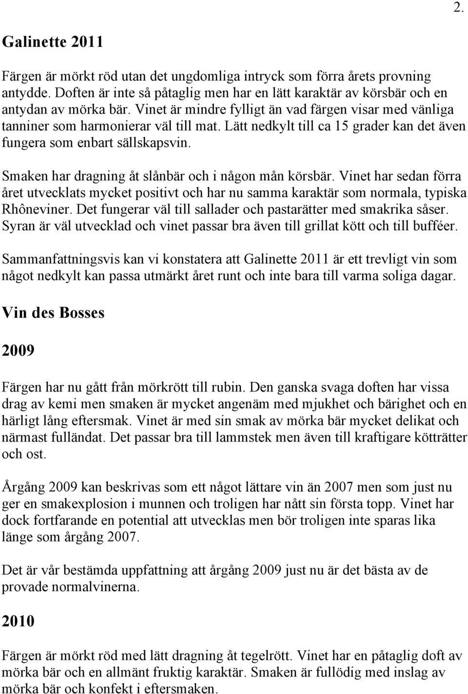 Smaken har dragning åt slånbär och i någon mån körsbär. Vinet har sedan förra året utvecklats mycket positivt och har nu samma karaktär som normala, typiska Rhôneviner.