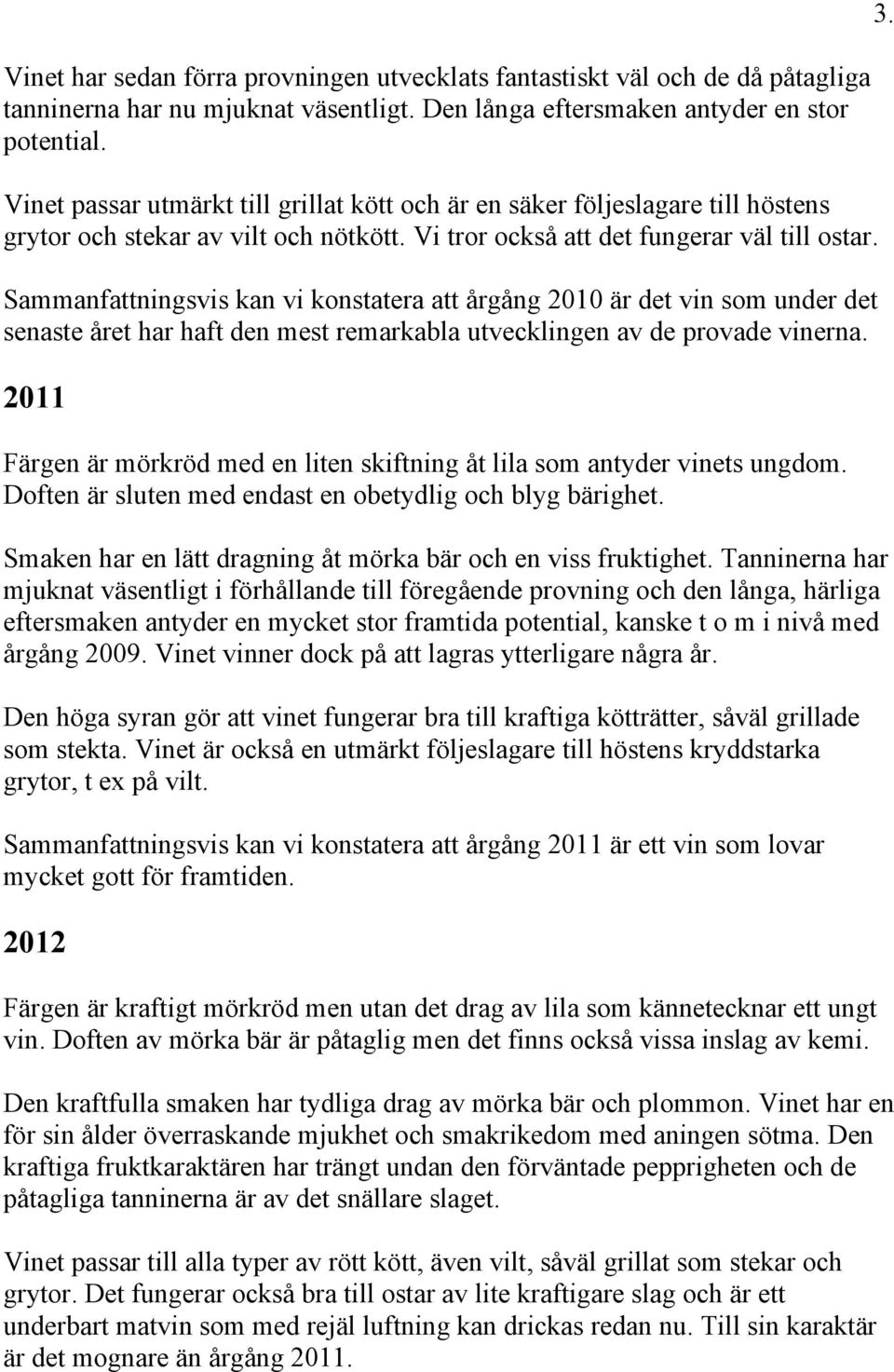 Sammanfattningsvis kan vi konstatera att årgång 2010 är det vin som under det senaste året har haft den mest remarkabla utvecklingen av de provade vinerna.