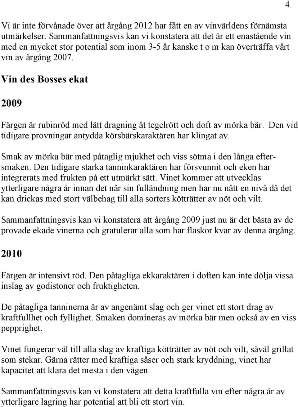 Vin des Bosses ekat 2009 Färgen är rubinröd med lätt dragning åt tegelrött och doft av mörka bär. Den vid tidigare provningar antydda körsbärskaraktären har klingat av.