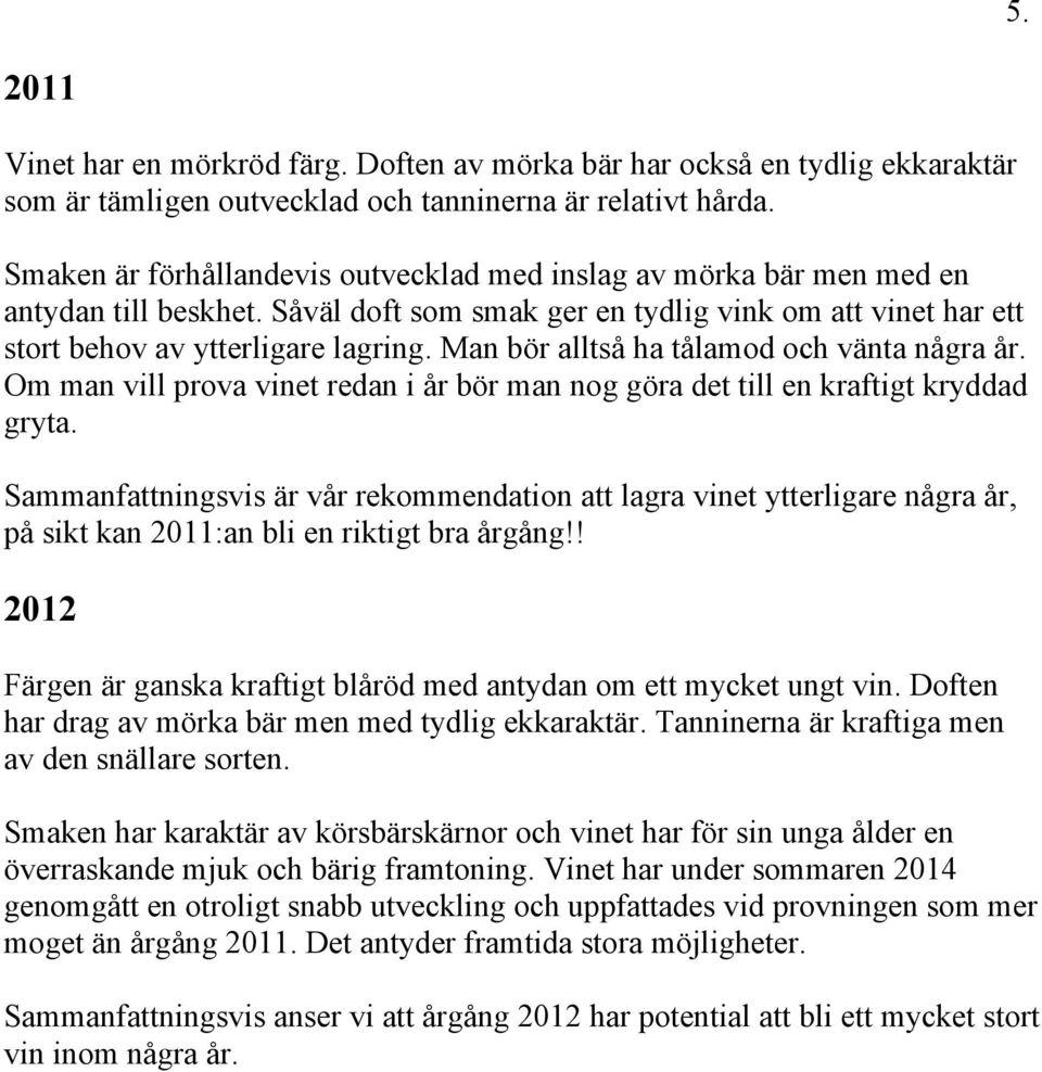 Man bör alltså ha tålamod och vänta några år. Om man vill prova vinet redan i år bör man nog göra det till en kraftigt kryddad gryta.