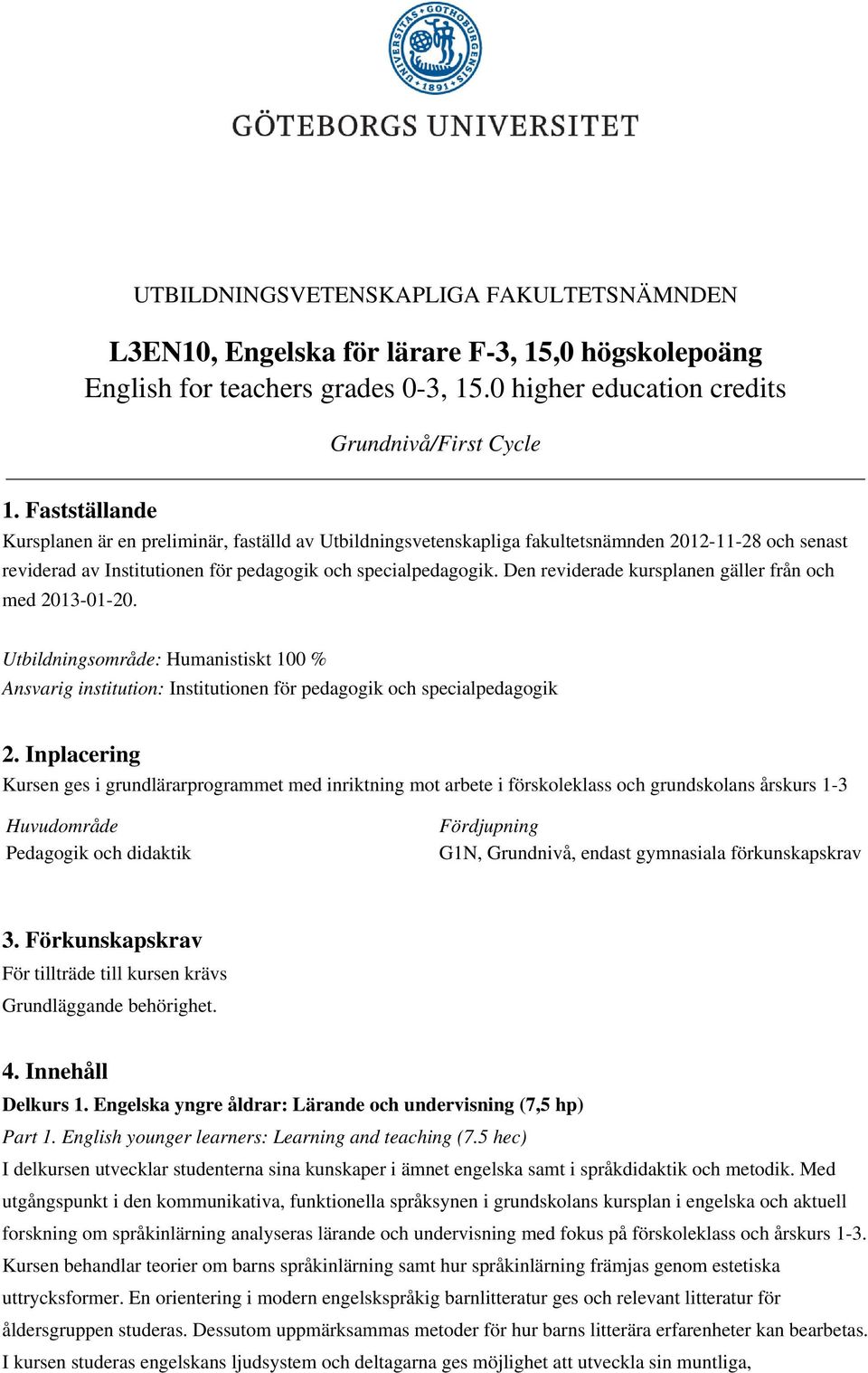 Den reviderade kursplanen gäller från och med 2013-01-20. Utbildningsområde: Humanistiskt 100 % Ansvarig institution: Institutionen för pedagogik och specialpedagogik 2.