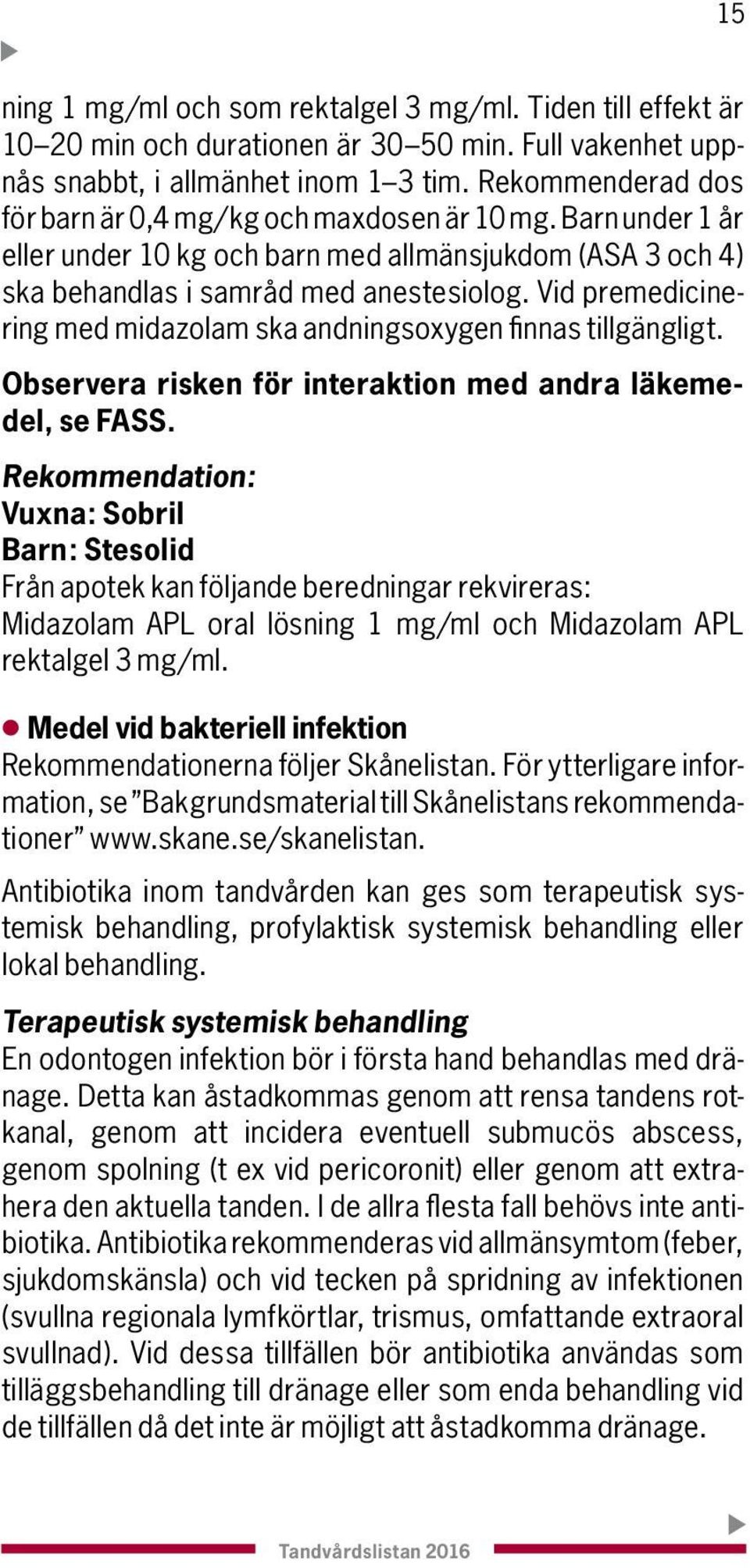 Vid premedicinering med midazolam ska andningsoxygen finnas tillgängligt. Observera risken för interaktion med andra läkemedel, se FASS.