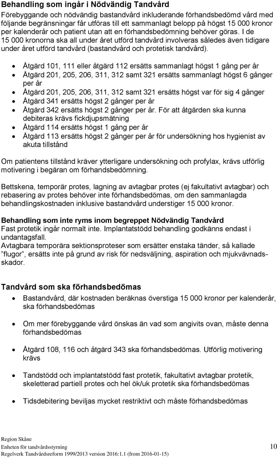 I de 15 000 kronorna ska all under året utförd tandvård involveras således även tidigare under året utförd tandvård (bastandvård och protetisk tandvård).