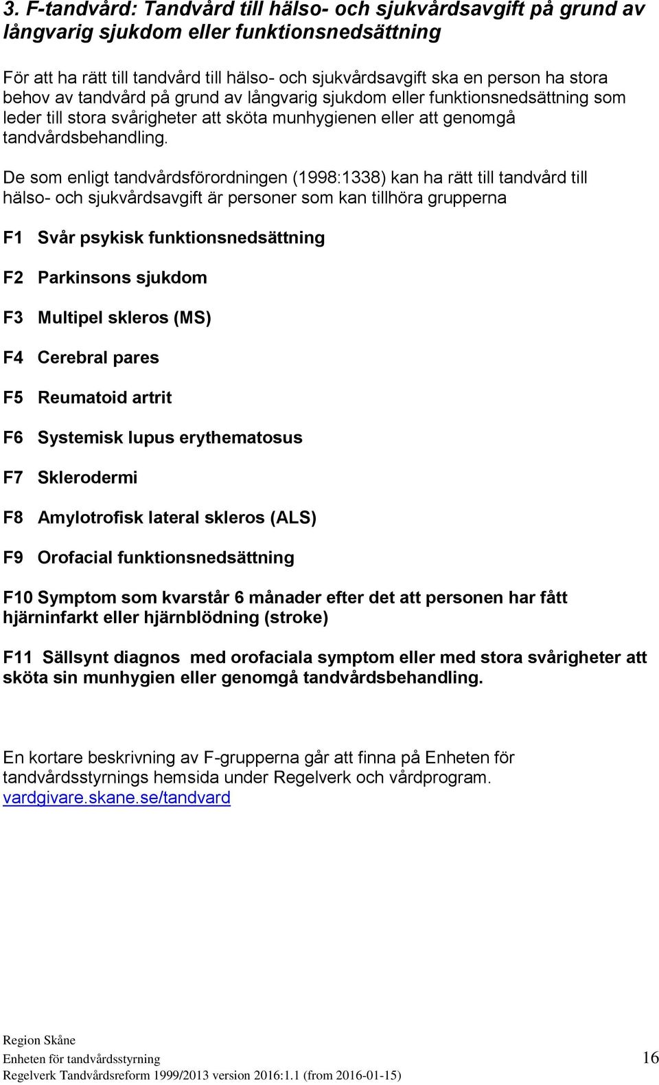 De som enligt tandvårdsförordningen (1998:1338) kan ha rätt till tandvård till hälso- och sjukvårdsavgift är personer som kan tillhöra grupperna F1 Svår psykisk funktionsnedsättning F2 Parkinsons