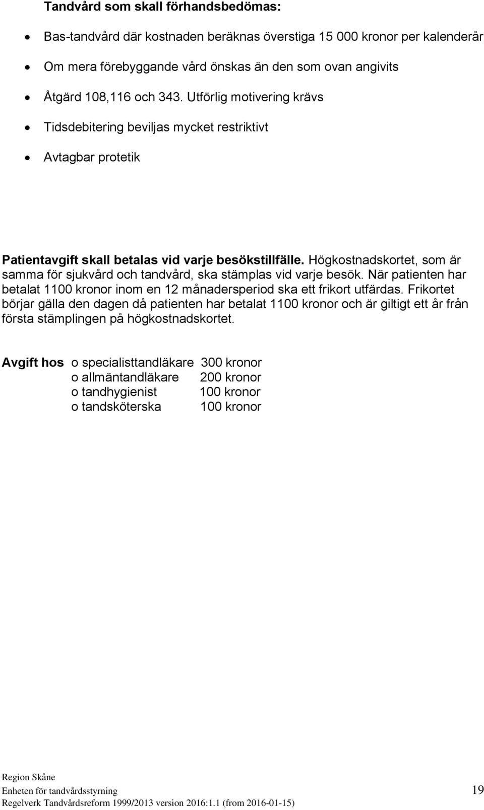 Högkostnadskortet, som är samma för sjukvård och tandvård, ska stämplas vid varje besök. När patienten har betalat 1100 kronor inom en 12 månadersperiod ska ett frikort utfärdas.