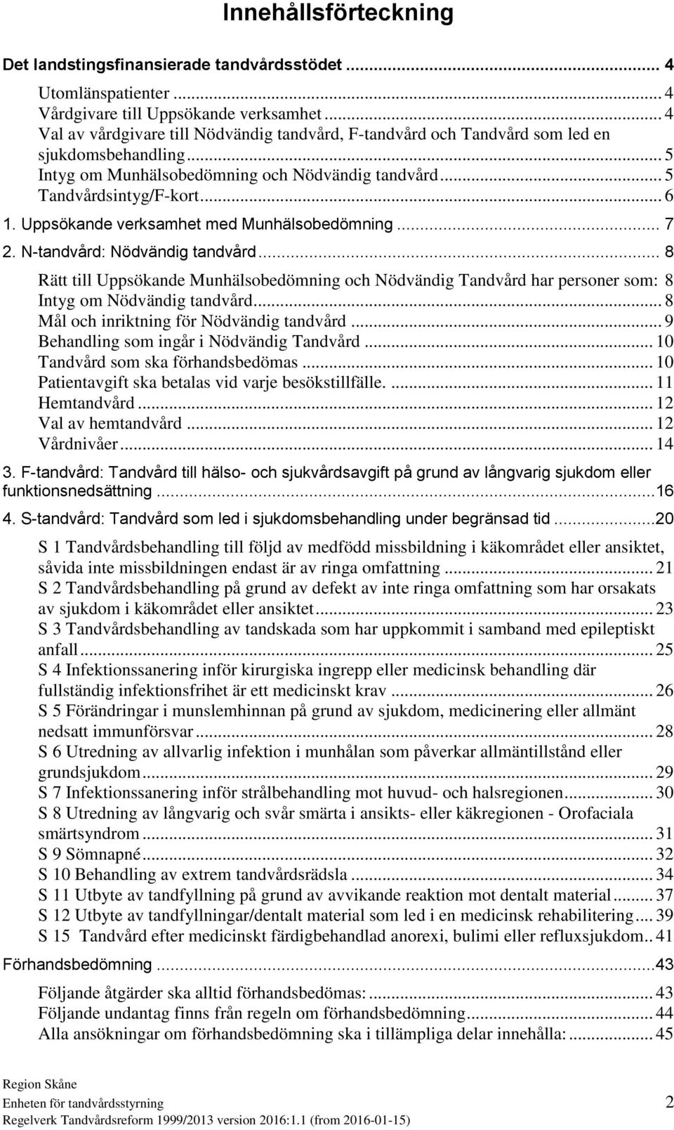 Uppsökande verksamhet med Munhälsobedömning... 7 2. N-tandvård: Nödvändig tandvård... 8 Rätt till Uppsökande Munhälsobedömning och Nödvändig Tandvård har personer som: 8 Intyg om Nödvändig tandvård.