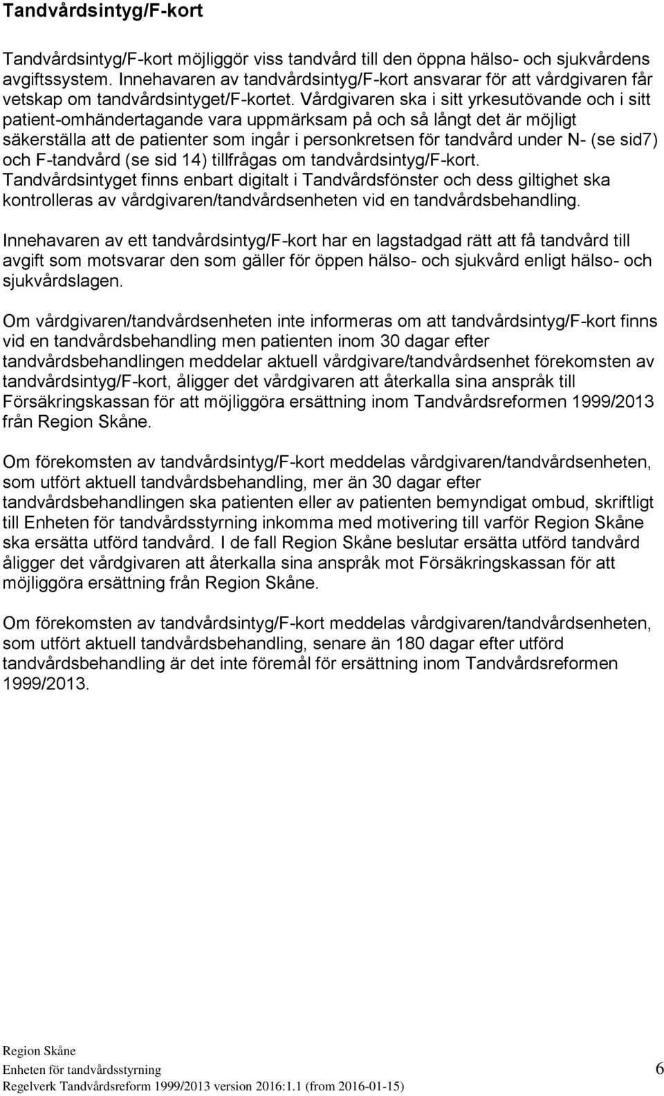 Vårdgivaren ska i sitt yrkesutövande och i sitt patient-omhändertagande vara uppmärksam på och så långt det är möjligt säkerställa att de patienter som ingår i personkretsen för tandvård under N- (se