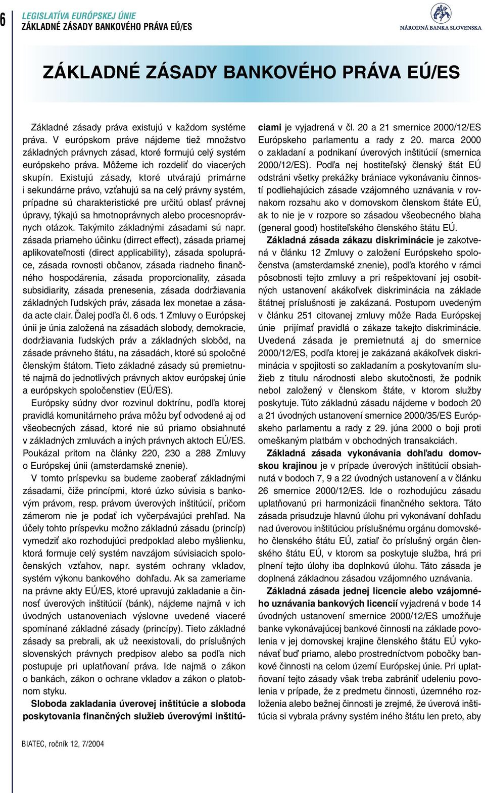 Existujú zásady, ktoré utvárajú primárne i sekundárne právo, vzťahujú sa na celý právny systém, prípadne sú charakteristické pre určitú oblasť právnej úpravy, týkajú sa hmotnoprávnych alebo