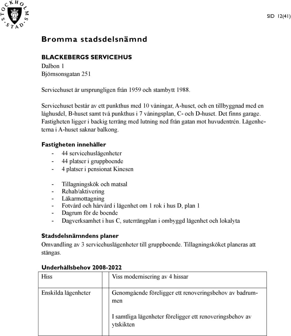 Fastigheten ligger i backig terräng med lutning ned från gatan mot huvudentrén. Lägenheterna i A-huset saknar balkong.