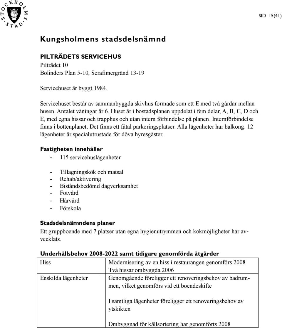 Huset är i bostadsplanen uppdelat i fem delar, A, B, C, D och E, med egna hissar och trapphus och utan intern förbindelse på planen. Internförbindelse finns i bottenplanet.