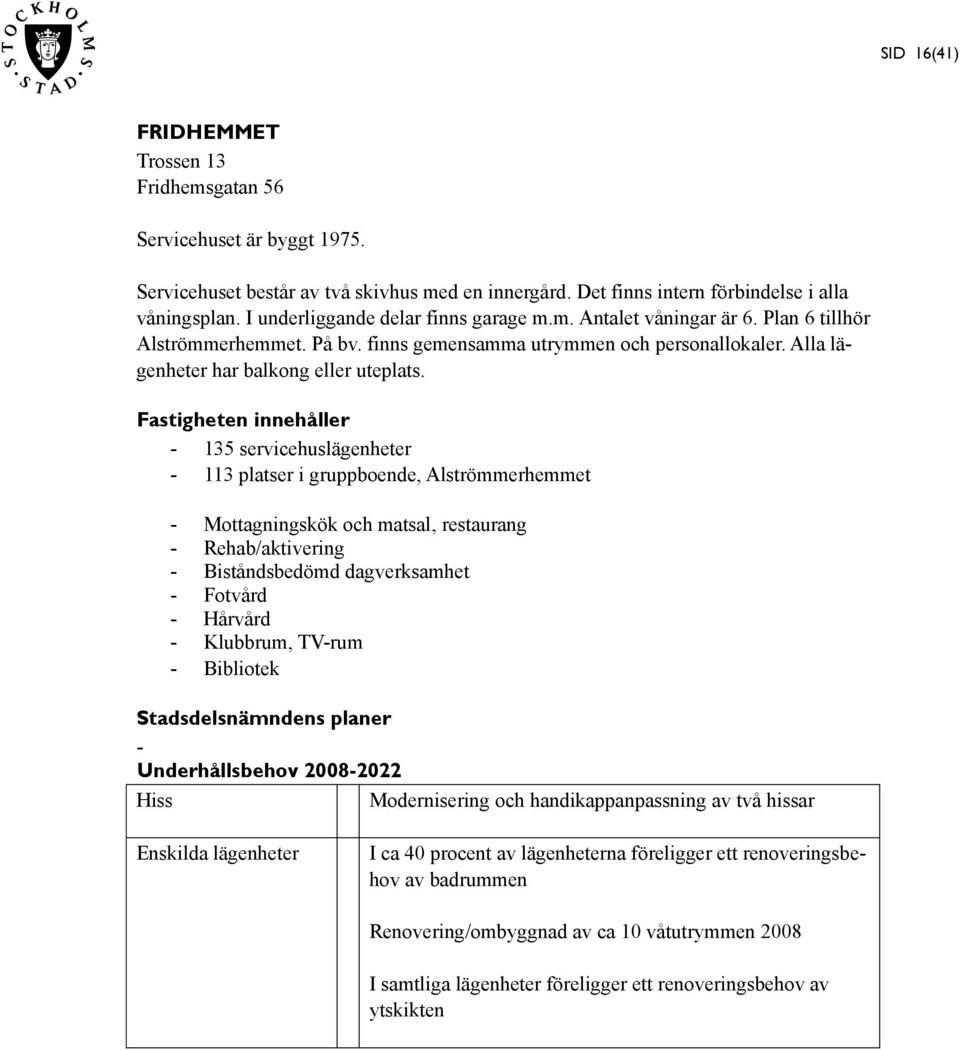 - 135 servicehuslägenheter - 113 platser i gruppboende, Alströmmerhemmet - Mottagningskök och matsal, restaurang - Rehab/aktivering - Biståndsbedömd dagverksamhet - Fotvård - Hårvård - Klubbrum,