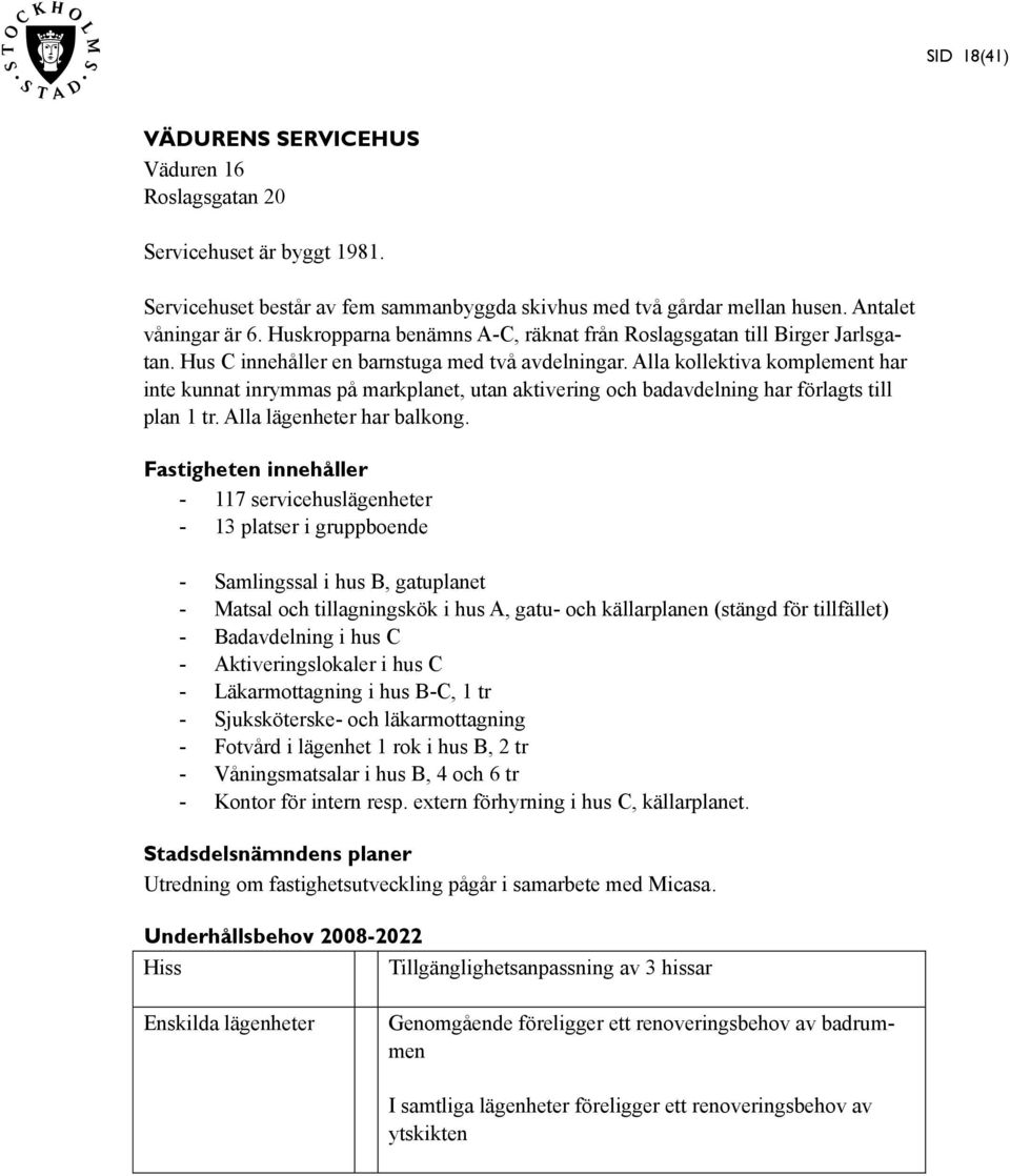 Alla kollektiva komplement har inte kunnat inrymmas på markplanet, utan aktivering och badavdelning har förlagts till plan 1 tr. Alla lägenheter har balkong.