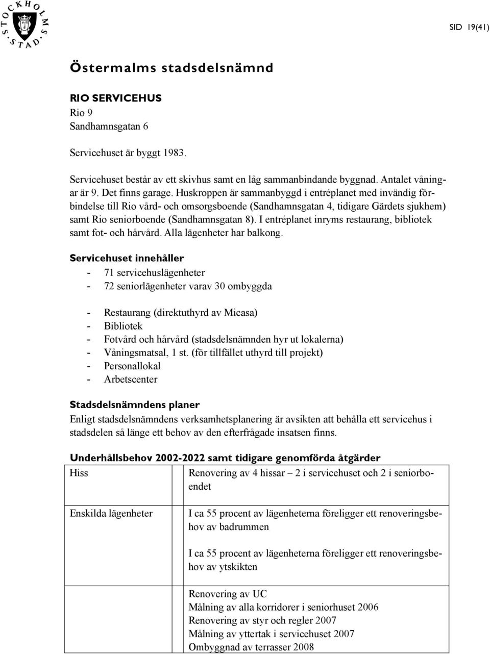 Huskroppen är sammanbyggd i entréplanet med invändig förbindelse till Rio vård- och omsorgsboende (Sandhamnsgatan 4, tidigare Gärdets sjukhem) samt Rio seniorboende (Sandhamnsgatan 8).