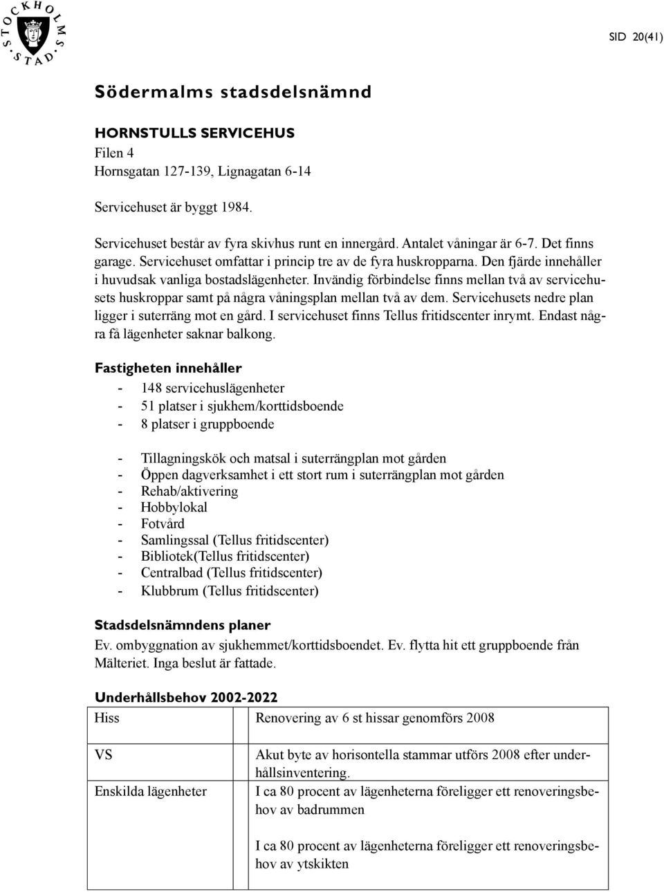 Invändig förbindelse finns mellan två av servicehusets huskroppar samt på några våningsplan mellan två av dem. Servicehusets nedre plan ligger i suterräng mot en gård.