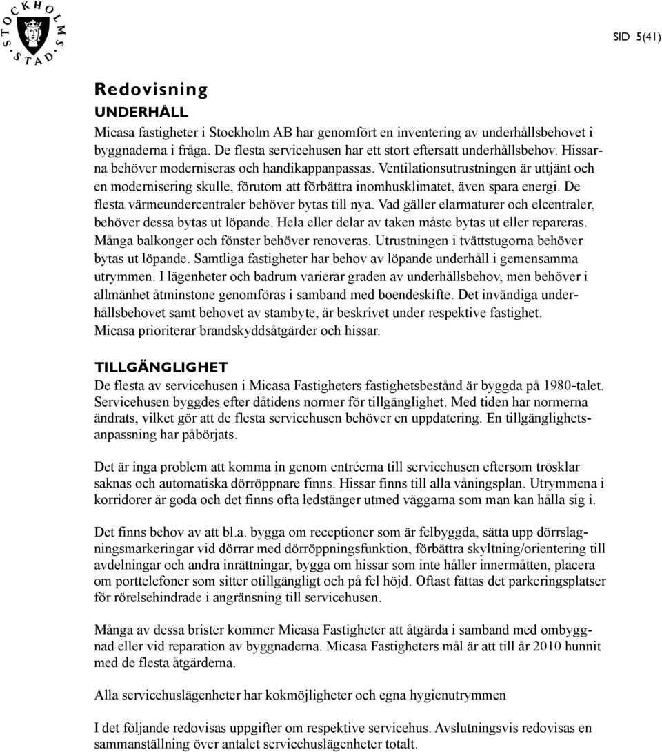 Ventilationsutrustningen är uttjänt och en modernisering skulle, förutom att förbättra inomhusklimatet, även spara energi. De flesta värmeundercentraler behöver bytas till nya.