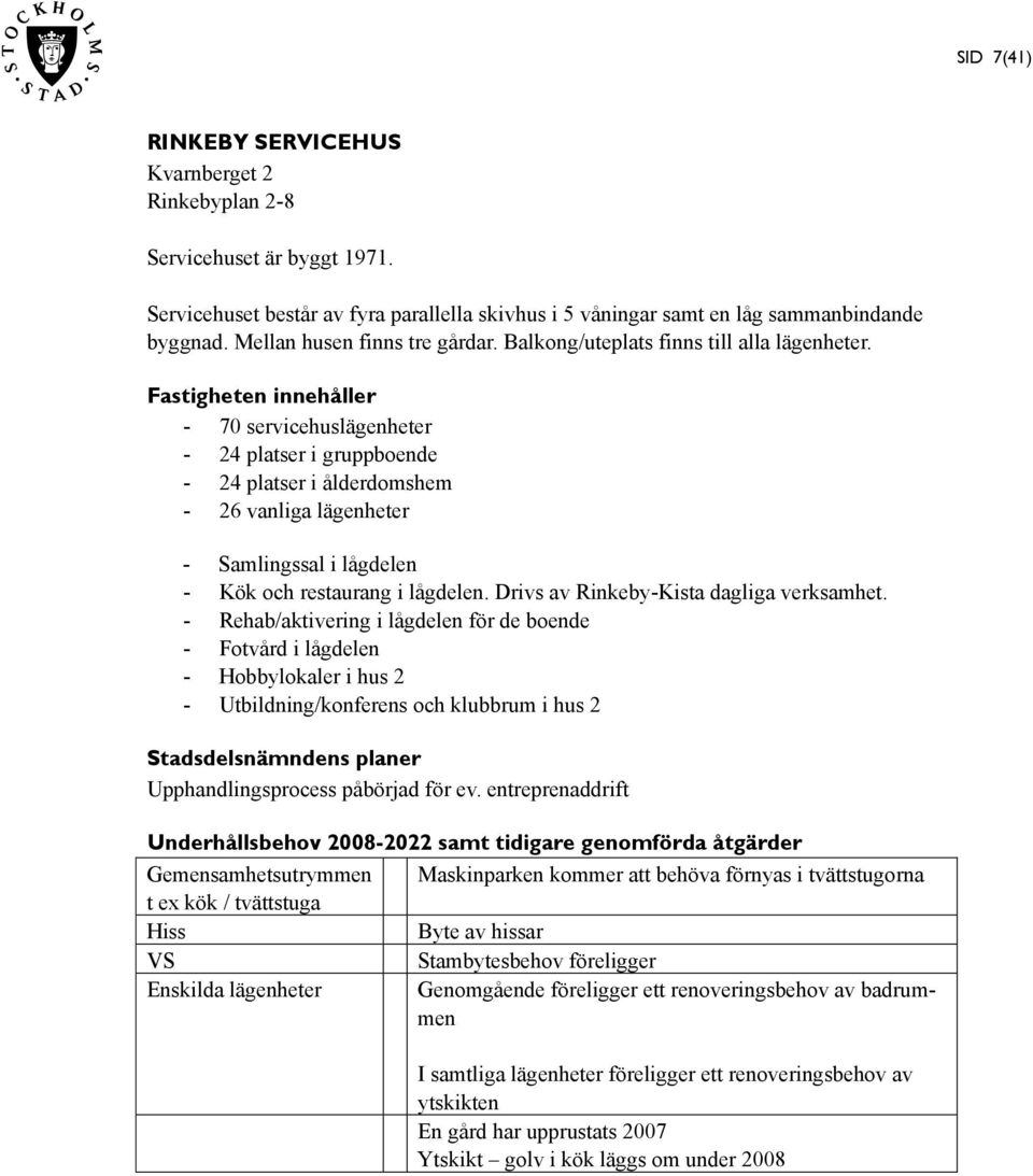 - 70 servicehuslägenheter - 24 platser i gruppboende - 24 platser i ålderdomshem - 26 vanliga lägenheter - Samlingssal i lågdelen - Kök och restaurang i lågdelen.