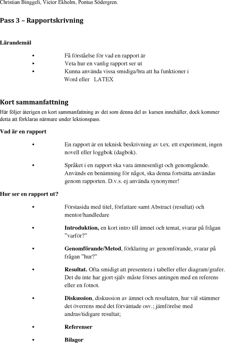 En rapport är en teknisk beskrivning av t.ex. ett experiment, ingen novell eller loggbok (dagbok). Språket i en rapport ska vara ämnesenligt och genomgående.