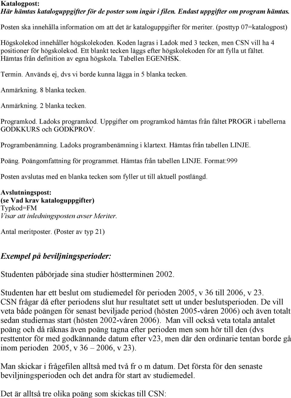 Ett blankt tecken läggs efter högskolekoden för att fylla ut fältet. Hämtas från definition av egna högskola. Tabellen EGENHSK. Termin. Används ej, dvs vi borde kunna lägga in 5 blanka tecken.