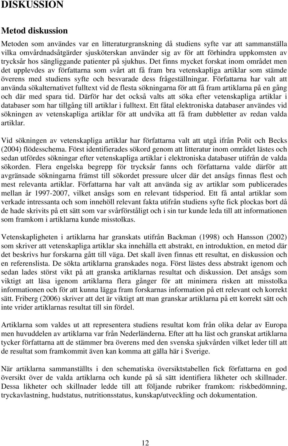 Det finns mycket forskat inom området men det upplevdes av författarna som svårt att få fram bra vetenskapliga artiklar som stämde överens med studiens syfte och besvarade dess frågeställningar.